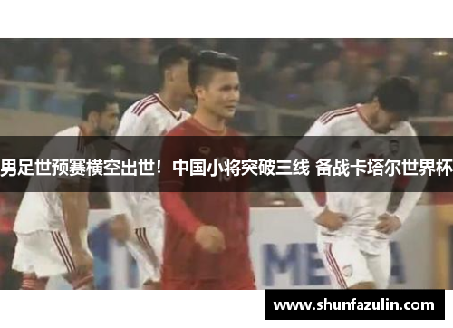 男足世预赛横空出世！中国小将突破三线 备战卡塔尔世界杯